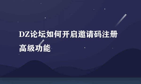 DZ论坛如何开启邀请码注册高级功能