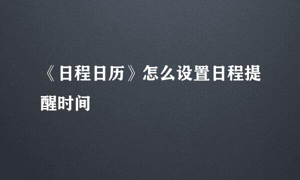 《日程日历》怎么设置日程提醒时间