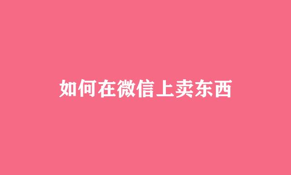 如何在微信上卖东西