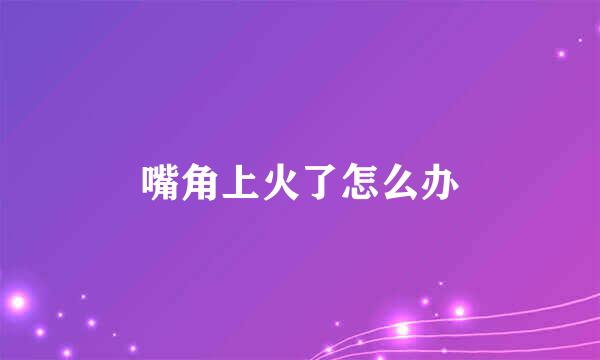嘴角上火了怎么办