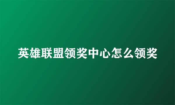 英雄联盟领奖中心怎么领奖