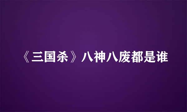 《三国杀》八神八废都是谁