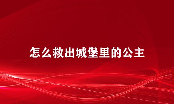 怎么救出城堡里的公主