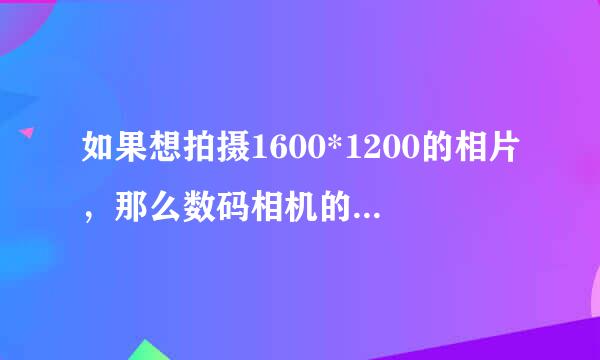 如果想拍摄1600*1200的相片，那么数码相机的像素数目至少应该有