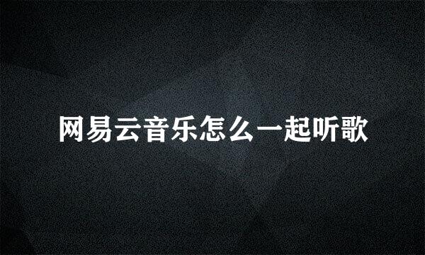 网易云音乐怎么一起听歌