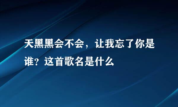 天黑黑会不会，让我忘了你是谁？这首歌名是什么