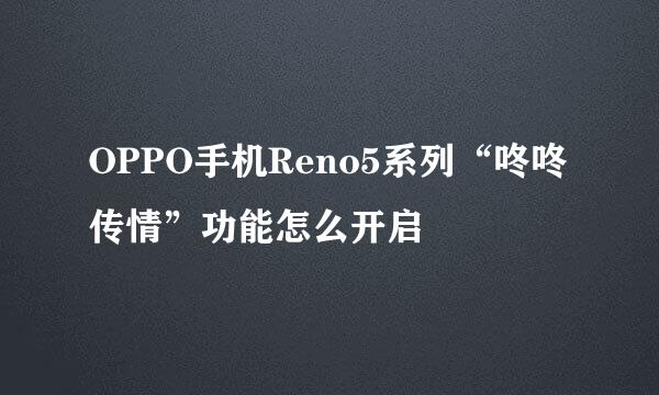 OPPO手机Reno5系列“咚咚传情”功能怎么开启