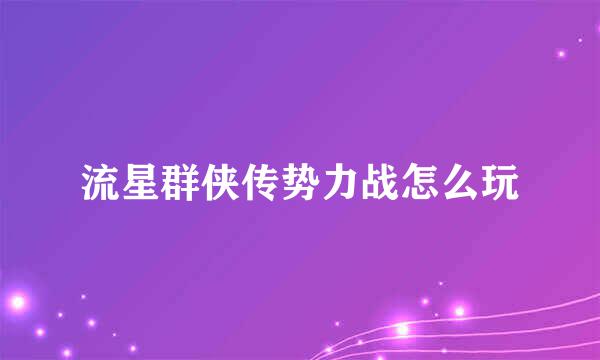 流星群侠传势力战怎么玩