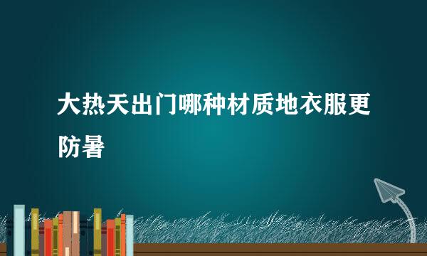 大热天出门哪种材质地衣服更防暑