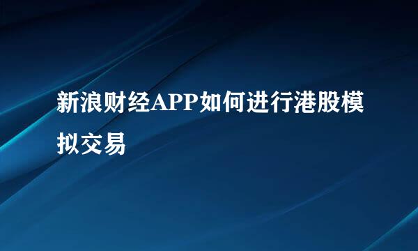新浪财经APP如何进行港股模拟交易