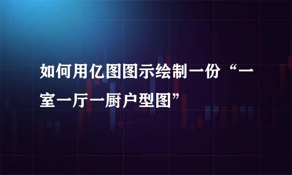 如何用亿图图示绘制一份“一室一厅一厨户型图”