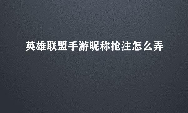 英雄联盟手游昵称抢注怎么弄