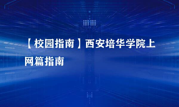 【校园指南】西安培华学院上网篇指南