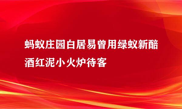 蚂蚁庄园白居易曾用绿蚁新醅酒红泥小火炉待客