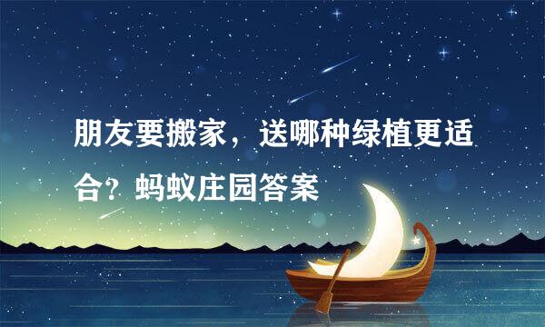 朋友要搬家，送哪种绿植更适合？蚂蚁庄园答案