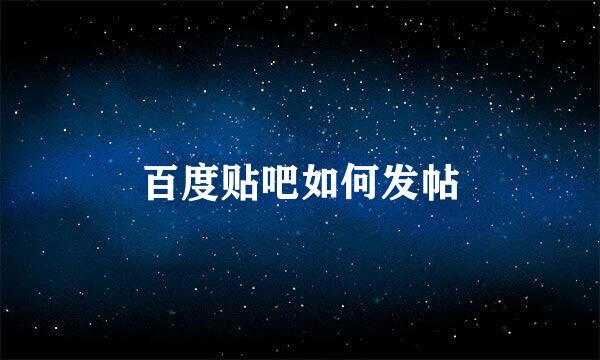 百度贴吧如何发帖