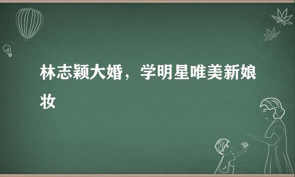林志颖大婚，学明星唯美新娘妆