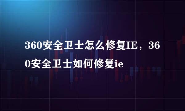 360安全卫士怎么修复IE，360安全卫士如何修复ie