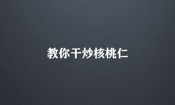 教你干炒核桃仁