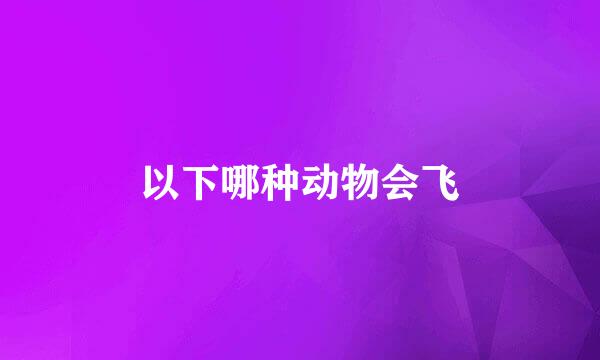 以下哪种动物会飞