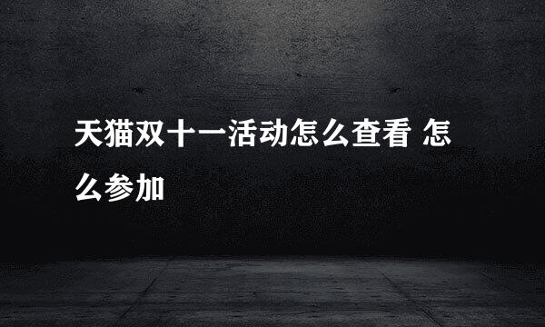 天猫双十一活动怎么查看 怎么参加