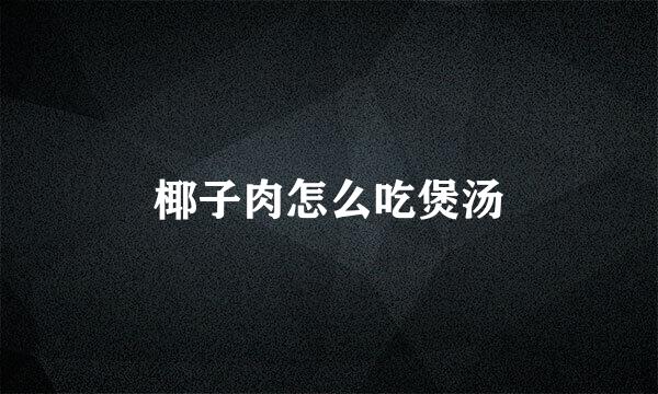 椰子肉怎么吃煲汤