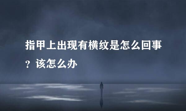 指甲上出现有横纹是怎么回事？该怎么办