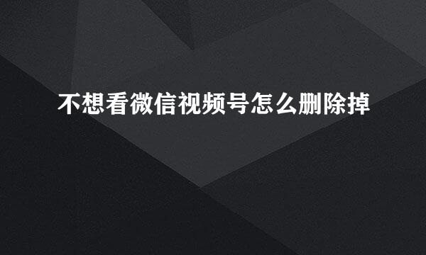 不想看微信视频号怎么删除掉
