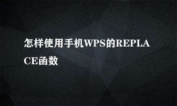 怎样使用手机WPS的REPLACE函数