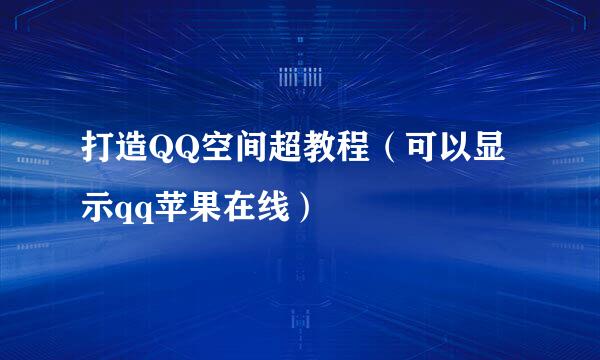 打造QQ空间超教程（可以显示qq苹果在线）