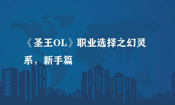 《圣王OL》职业选择之幻灵系，新手篇
