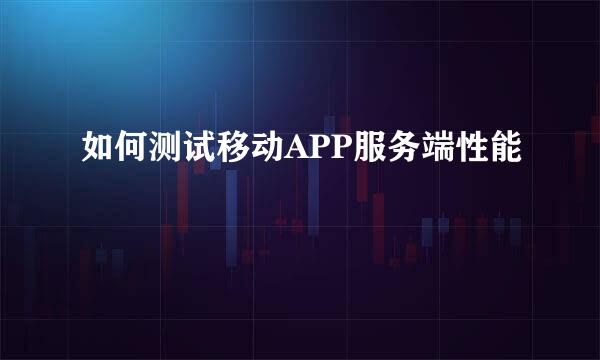 如何测试移动APP服务端性能