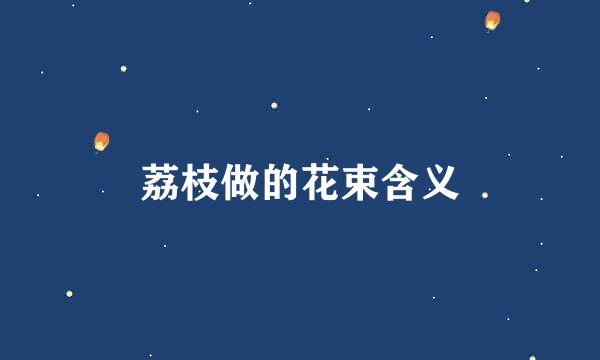 荔枝做的花束含义