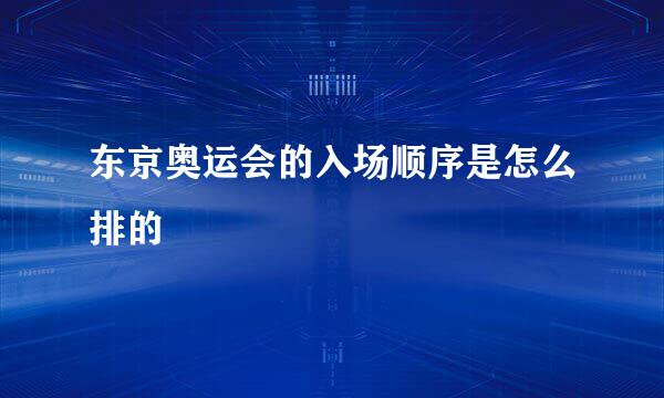 东京奥运会的入场顺序是怎么排的