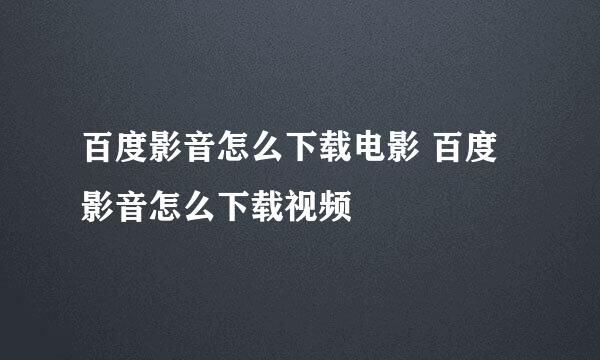 百度影音怎么下载电影 百度影音怎么下载视频