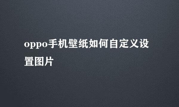 oppo手机壁纸如何自定义设置图片