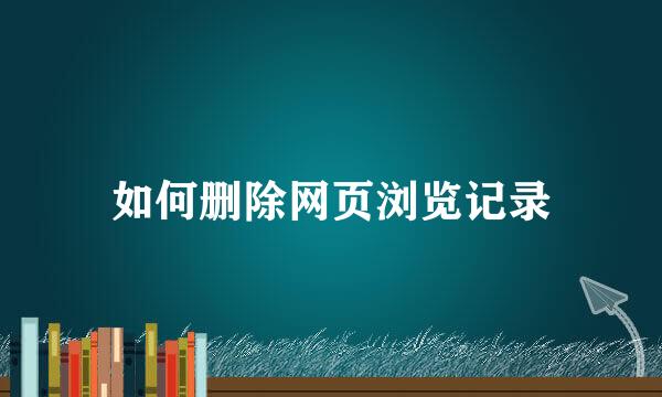 如何删除网页浏览记录