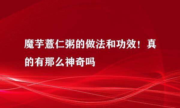 魔芋薏仁粥的做法和功效！真的有那么神奇吗