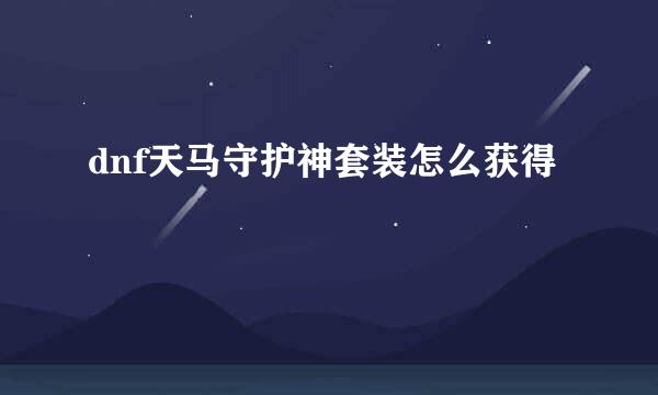 dnf天马守护神套装怎么获得