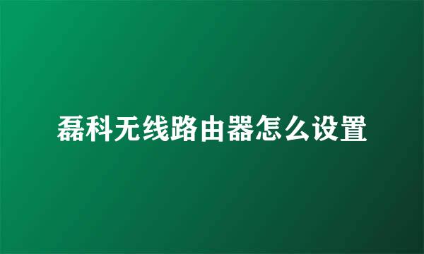 磊科无线路由器怎么设置