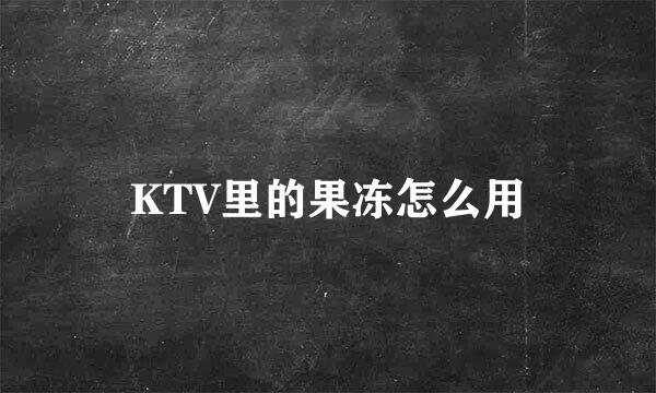 KTV里的果冻怎么用