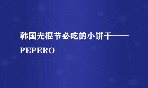 韩国光棍节必吃的小饼干——PEPERO