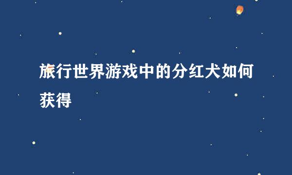 旅行世界游戏中的分红犬如何获得