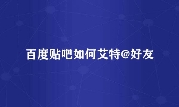 百度贴吧如何艾特@好友