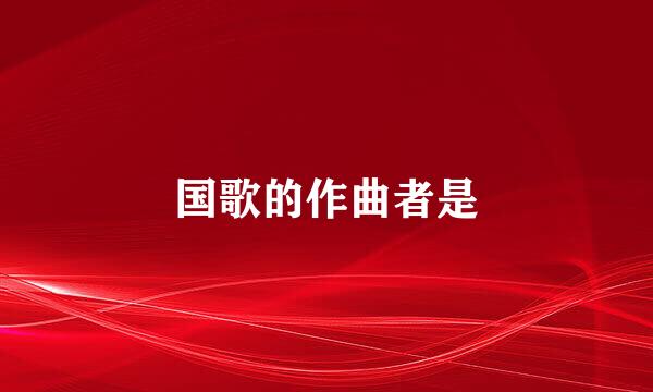 国歌的作曲者是