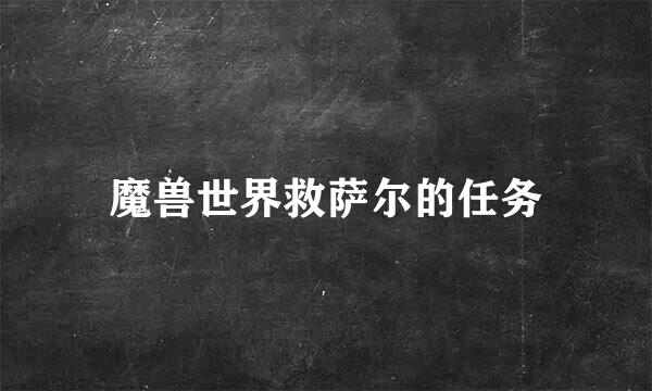 魔兽世界救萨尔的任务