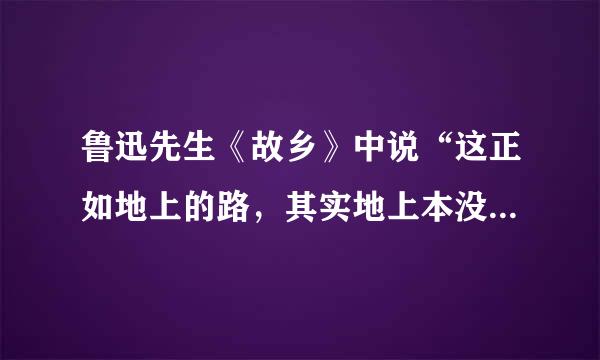 鲁迅先生《故乡》中说“这正如地上的路，其实地上本没有路，走的人多了，也变成了路”什么意思
