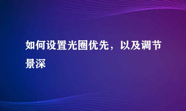 如何设置光圈优先，以及调节景深