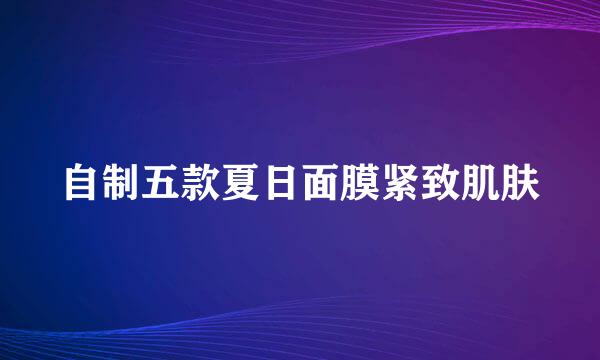 自制五款夏日面膜紧致肌肤