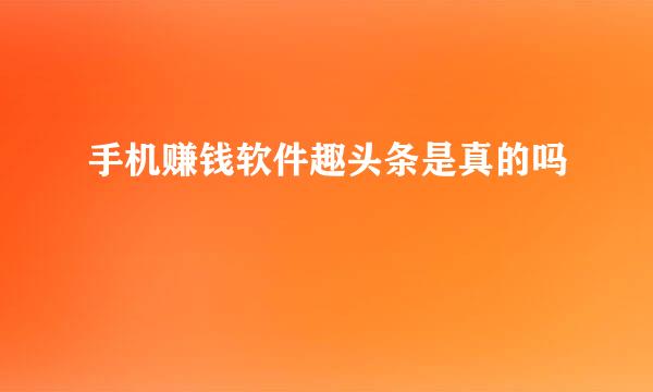 手机赚钱软件趣头条是真的吗